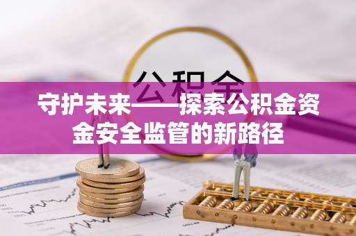 德惠守护未来——探索公积金资金安全监管的新路径
