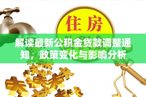 德惠解读最新公积金贷款调整通知，政策变化与影响分析
