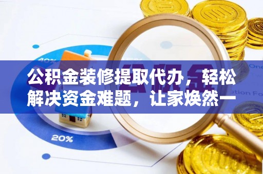 德惠公积金装修提取代办，轻松解决资金难题，让家焕然一新