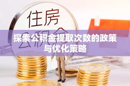 德惠探索公积金提取次数的政策与优化策略