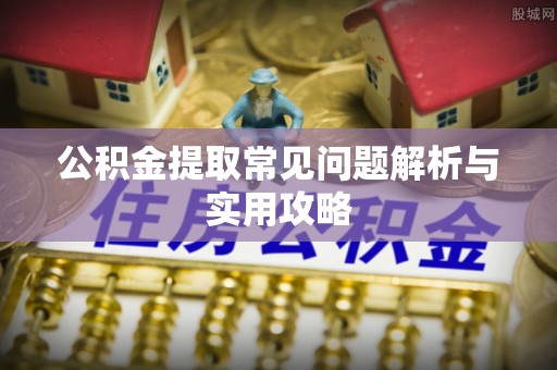 德惠公积金提取常见问题解析与实用攻略
