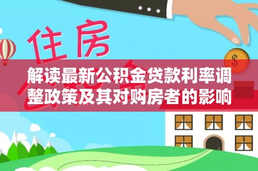 德惠解读最新公积金贷款利率调整政策及其对购房者的影响