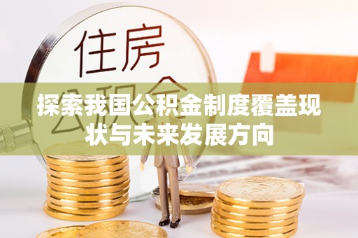 德惠探索我国公积金制度覆盖现状与未来发展方向