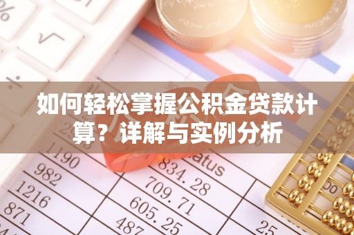 德惠如何轻松掌握公积金贷款计算？详解与实例分析