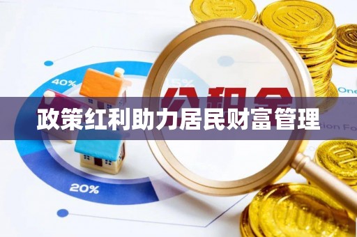 德惠政策红利助力居民财富管理
