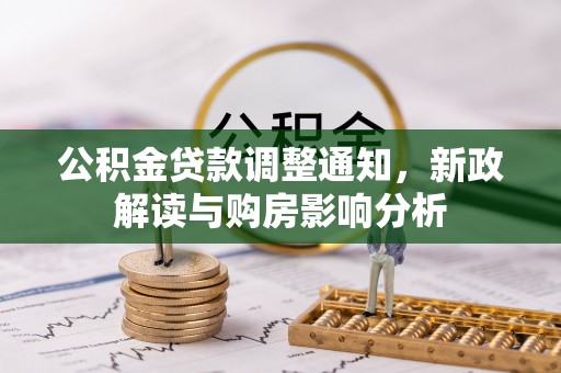 德惠公积金贷款调整通知，新政解读与购房影响分析