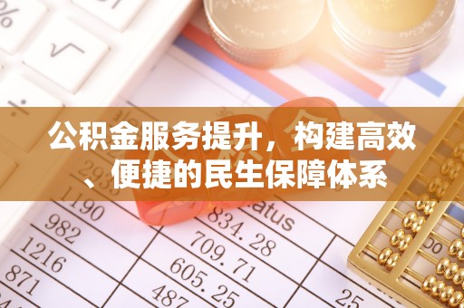 德惠公积金服务提升，构建高效、便捷的民生保障体系