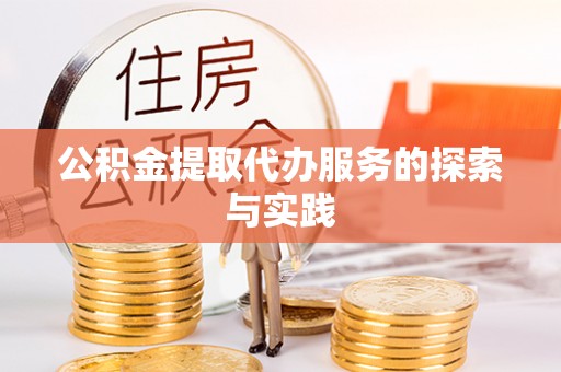 德惠公积金提取代办服务的探索与实践