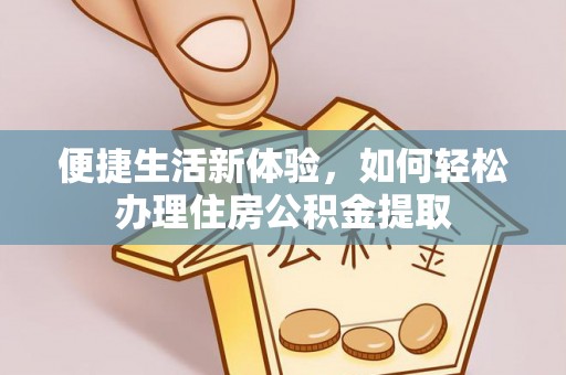 德惠便捷生活新体验，如何轻松办理住房公积金提取