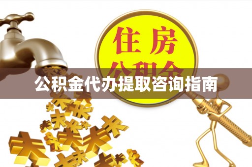 德惠公积金代办提取咨询指南