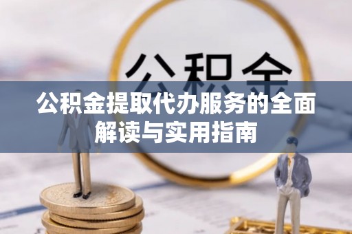 德惠公积金提取代办服务的全面解读与实用指南